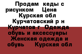 Продам  кеды с рисунком! › Цена ­ 700 - Курская обл., Курчатовский р-н, Курчатов г. Одежда, обувь и аксессуары » Женская одежда и обувь   . Курская обл.